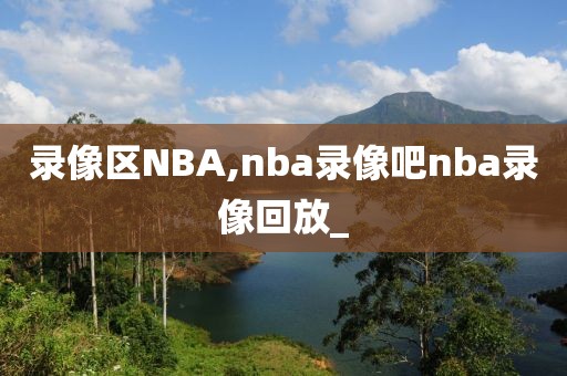 录像区NBA,nba录像吧nba录像回放_