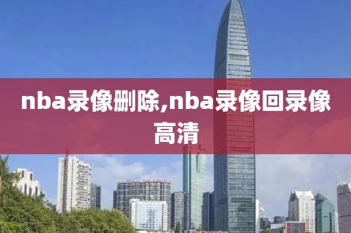 nba录像删除,nba录像回录像高清
