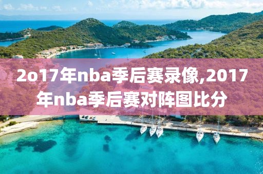 2o17年nba季后赛录像,2017年nba季后赛对阵图比分