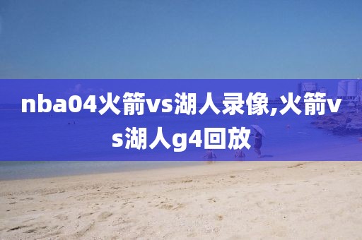 nba04火箭vs湖人录像,火箭vs湖人g4回放