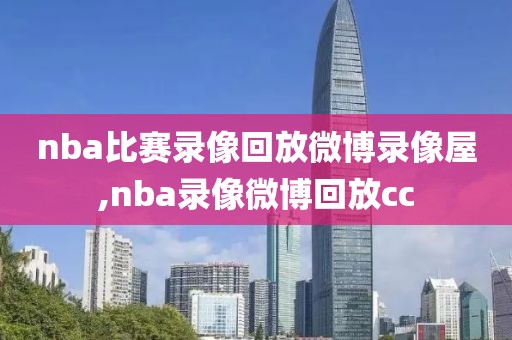 nba比赛录像回放微博录像屋,nba录像微博回放cc