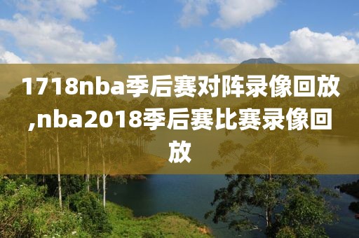 1718nba季后赛对阵录像回放,nba2018季后赛比赛录像回放
