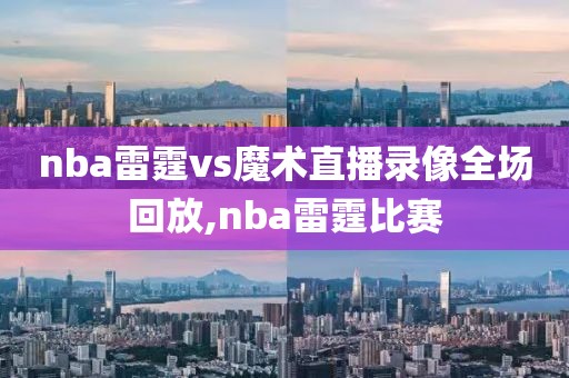 nba雷霆vs魔术直播录像全场回放,nba雷霆比赛
