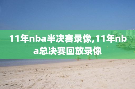 11年nba半决赛录像,11年nba总决赛回放录像
