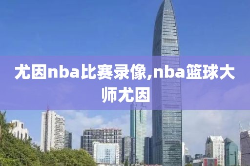 尤因nba比赛录像,nba篮球大师尤因