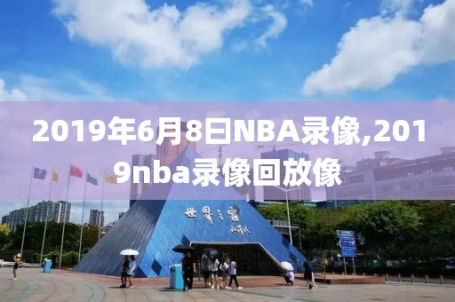 2019年6月8曰NBA录像,2019nba录像回放像