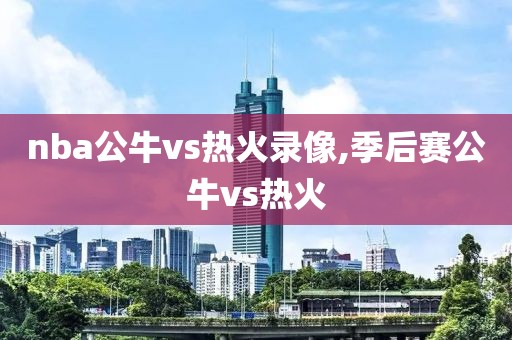 nba公牛vs热火录像,季后赛公牛vs热火