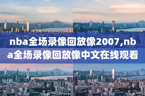 nba全场录像回放像2007,nba全场录像回放像中文在线观看