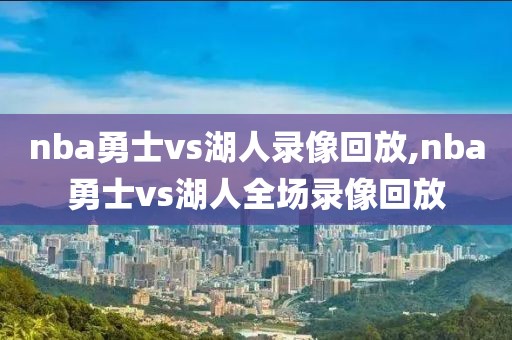 nba勇士vs湖人录像回放,nba勇士vs湖人全场录像回放