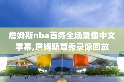 詹姆斯nba首秀全场录像中文字幕,詹姆斯首秀录像回放