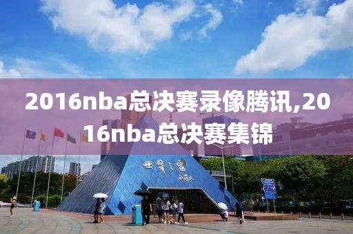 2016nba总决赛录像腾讯,2016nba总决赛集锦