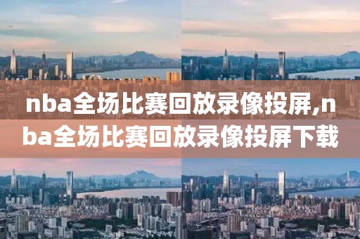 nba全场比赛回放录像投屏,nba全场比赛回放录像投屏下载