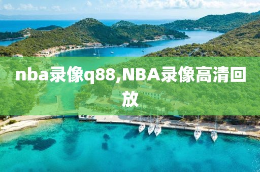 nba录像q88,NBA录像高清回放