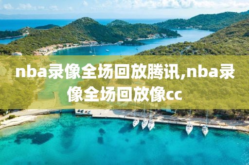 nba录像全场回放腾讯,nba录像全场回放像cc