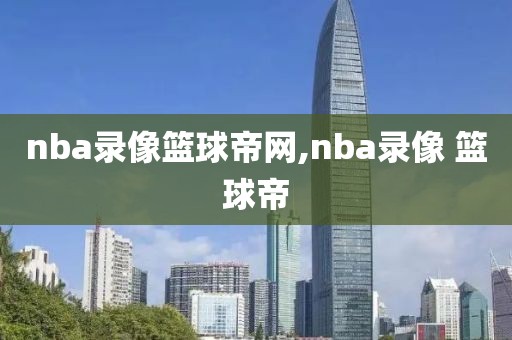 nba录像篮球帝网,nba录像 篮球帝