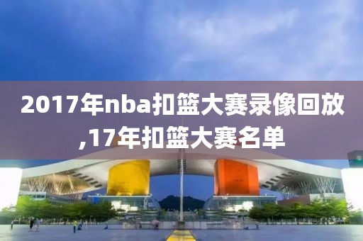 2017年nba扣篮大赛录像回放,17年扣篮大赛名单