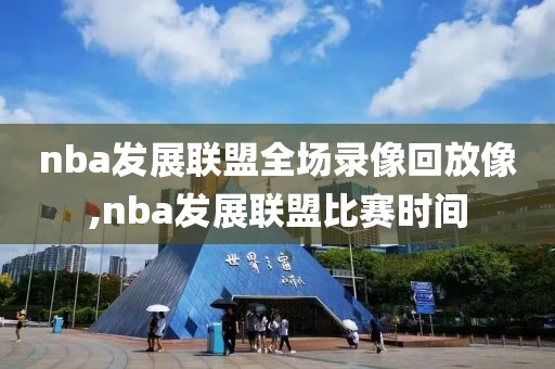 nba发展联盟全场录像回放像,nba发展联盟比赛时间