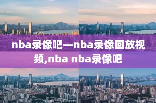 nba录像吧―nba录像回放视频,nba nba录像吧