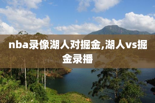 nba录像湖人对掘金,湖人vs掘金录播