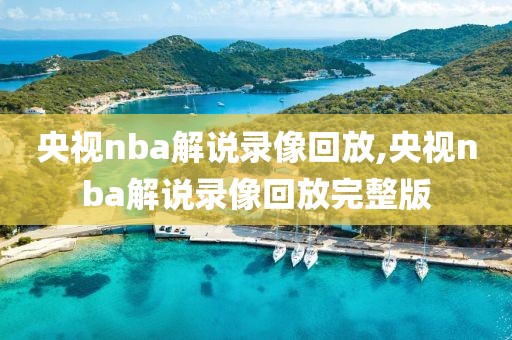 央视nba解说录像回放,央视nba解说录像回放完整版