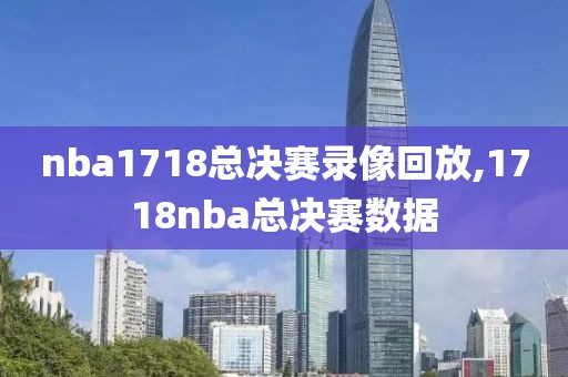 nba1718总决赛录像回放,1718nba总决赛数据