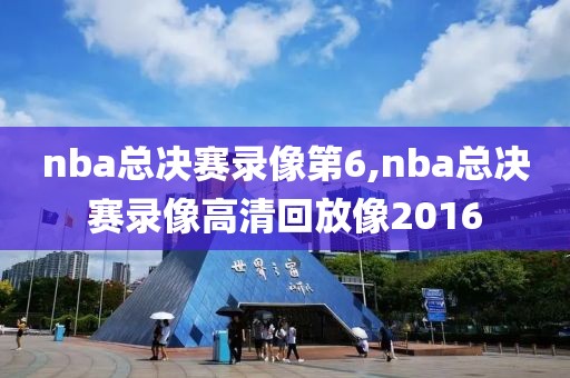 nba总决赛录像第6,nba总决赛录像高清回放像2016