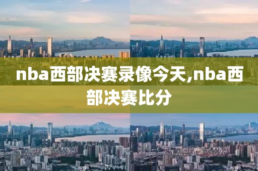 nba西部决赛录像今天,nba西部决赛比分