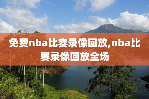 免费nba比赛录像回放,nba比赛录像回放全场