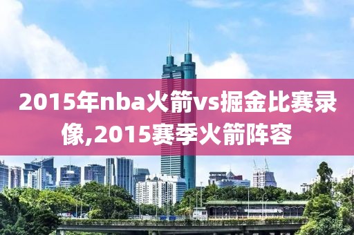 2015年nba火箭vs掘金比赛录像,2015赛季火箭阵容