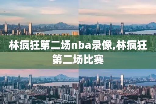 林疯狂第二场nba录像,林疯狂第二场比赛