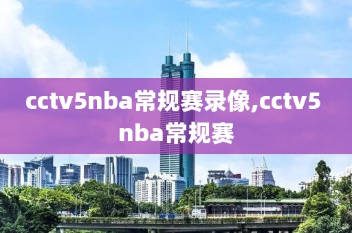 cctv5nba常规赛录像,cctv5 nba常规赛