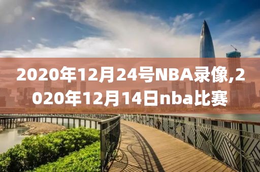 2020年12月24号NBA录像,2020年12月14日nba比赛