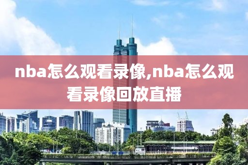 nba怎么观看录像,nba怎么观看录像回放直播
