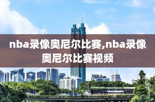 nba录像奥尼尔比赛,nba录像奥尼尔比赛视频