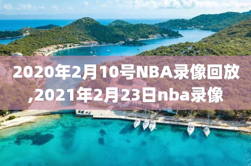 2020年2月10号NBA录像回放,2021年2月23日nba录像