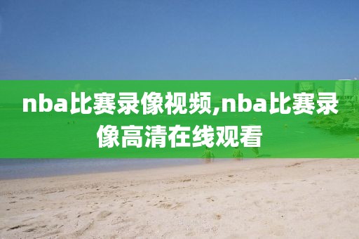 nba比赛录像视频,nba比赛录像高清在线观看