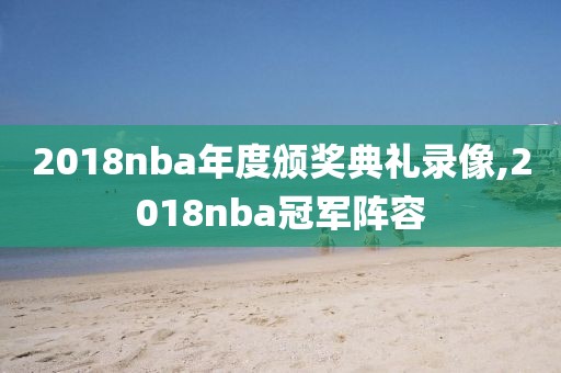 2018nba年度颁奖典礼录像,2018nba冠军阵容