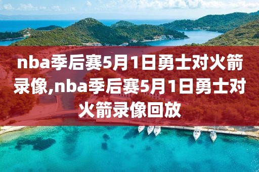 nba季后赛5月1日勇士对火箭录像,nba季后赛5月1日勇士对火箭录像回放