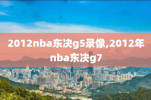 2012nba东决g5录像,2012年nba东决g7
