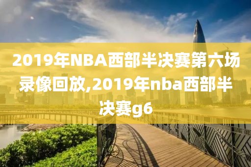 2019年NBA西部半决赛第六场录像回放,2019年nba西部半决赛g6