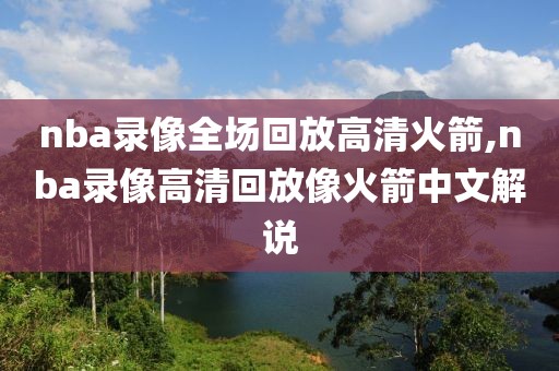 nba录像全场回放高清火箭,nba录像高清回放像火箭中文解说