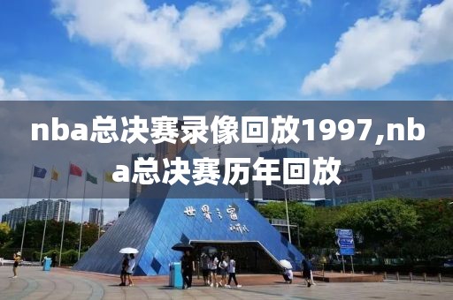 nba总决赛录像回放1997,nba总决赛历年回放