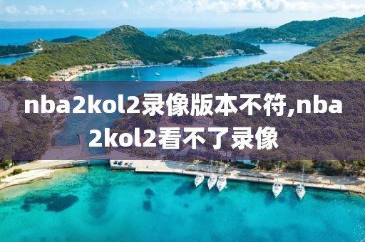 nba2kol2录像版本不符,nba2kol2看不了录像