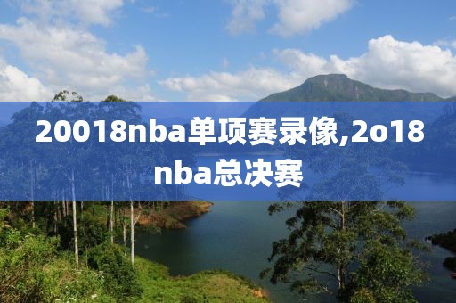 20018nba单项赛录像,2o18nba总决赛