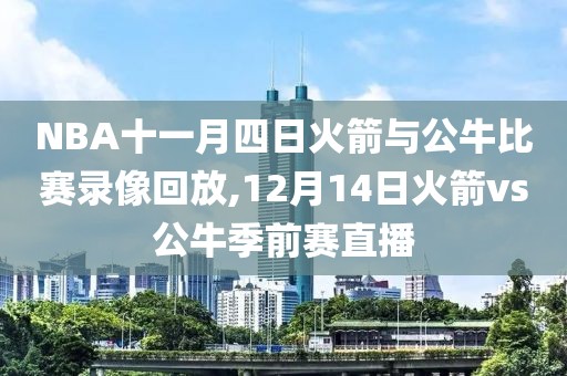 NBA十一月四日火箭与公牛比赛录像回放,12月14日火箭vs公牛季前赛直播