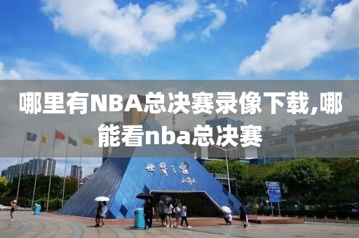 哪里有NBA总决赛录像下载,哪能看nba总决赛