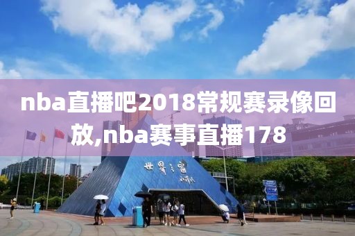 nba直播吧2018常规赛录像回放,nba赛事直播178