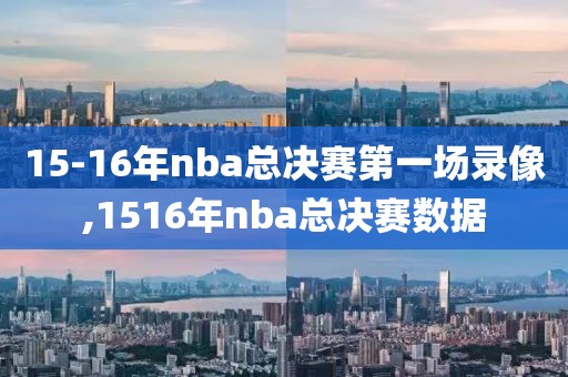 15-16年nba总决赛第一场录像,1516年nba总决赛数据