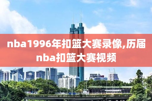 nba1996年扣篮大赛录像,历届nba扣篮大赛视频