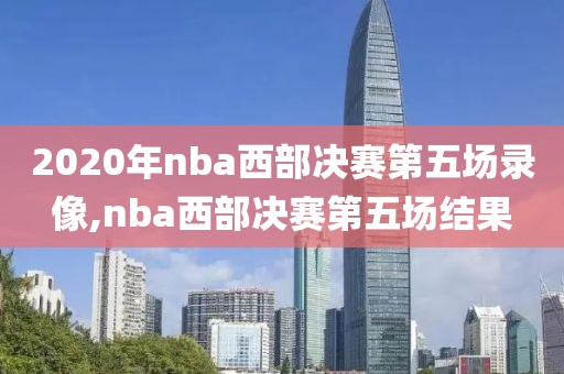 2020年nba西部决赛第五场录像,nba西部决赛第五场结果